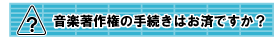 音楽著作権の手続きはお済ですか？