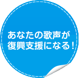 あなたの歌声が復興支援になる！