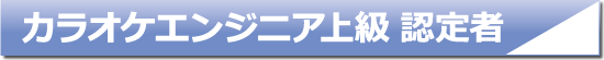 カラオケエンジニア上級認定者