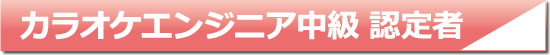 カラオケエンジニア中級認定者