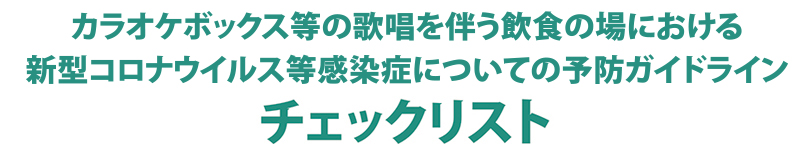 「カラオケボックス等の歌唱を伴う飲食を伴う飲食の場における新型コロナウイルス感染拡大予防ガイドラインチェックリスト」（確認用）