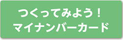 つくってみよう！マイナンバーカード