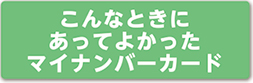 こんなときにあってよかったマイナンバーカード