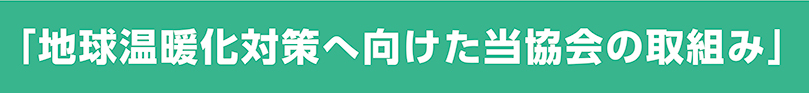 「地球温暖化対策へ向けた当協会の取組み」