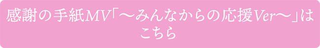 感謝の手紙MV〜みんなからの応援Ver〜はこちら